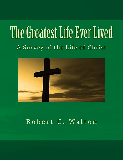 The Greatest Life Ever Lived: A Survey of the Life of Christ