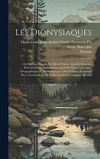 Les Dionysiaques: Ou Bacchus; Poëme En Xlviii Chants, Gree Et Francais, Précédé D'une Introduction, Suivi De Notes Litteraires, Géographiques Et Mythologiques, D'un Tableau Raisonné Des Corrections Et De Tables Et Index Complets, Rétabli