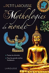 PETIT LAROUSSE DES MYTHOLOGIES DU MONDE: toutes les divinités, tous grands mythes fondateurs