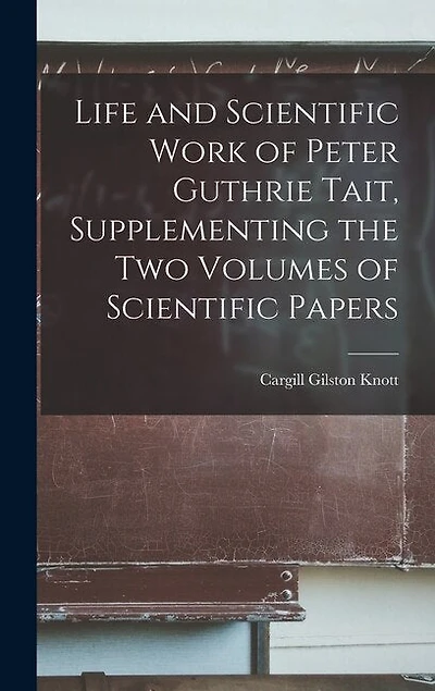 Life and Scientific Work of Peter Guthrie Tait, Supplementing the Two Volumes of Scientific Papers
