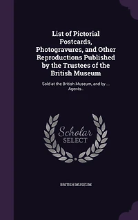 List of Pictorial Postcards, Photogravures, and Other Reproductions Published by the Trustees British Museum: Sold at Museum (Classic Reprint)