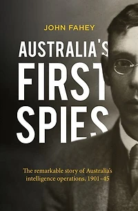 Australia's First Spies: The Remarkable Story Of Intelligence Operations, 1901-45