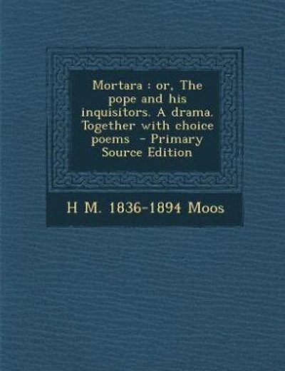 Mortara: or, The pope and his inquisitors. A drama. Together with choice poems  - Primary Source Edition