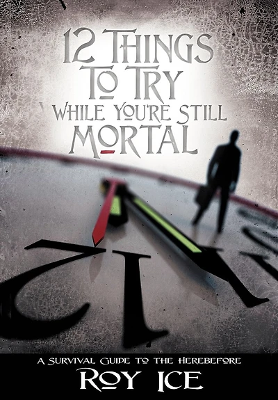12 Things to Try While You're Still Mortal: A Survival Guide the Herebefore