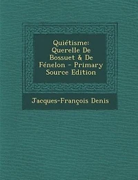 Quiétisme: Querelle De Bossuet & Fénelon - Primary Source Edition