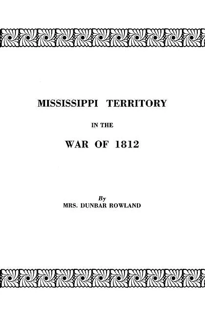 Mississippi Territory in the War of 1812. Reprinted from Publications of the Mississippi Historical Society, Centenary Series, Volume IV