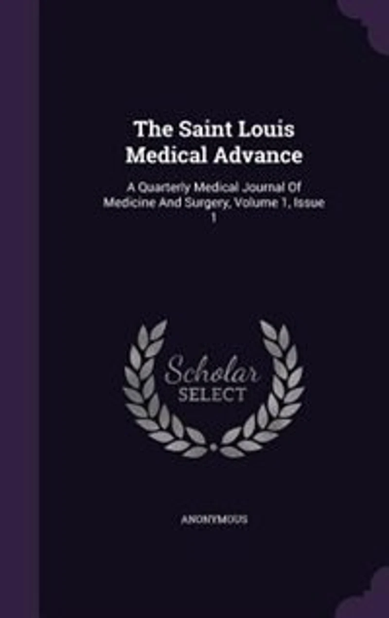 The Saint Louis Medical Advance: A Quarterly Medical Journal Of Medicine And Surgery, Volume 1, Issue 1
