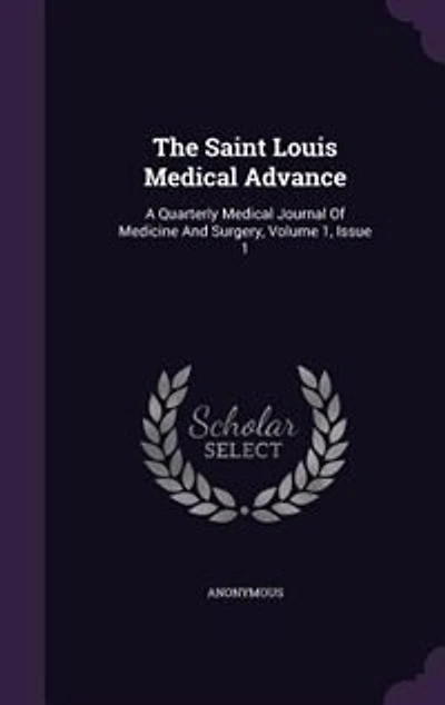 The Saint Louis Medical Advance: A Quarterly Medical Journal Of Medicine And Surgery, Volume 1, Issue 1