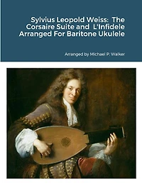 Sylvius Leopold Weiss: The Corsaire Suite and L'Infidele Arranged For Baritone Ukulele