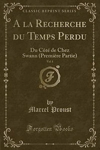 A la Recherche Du Temps Perdu, Vol. 1: Côté de Chez Swann (Première Partie) (Classic Reprint)