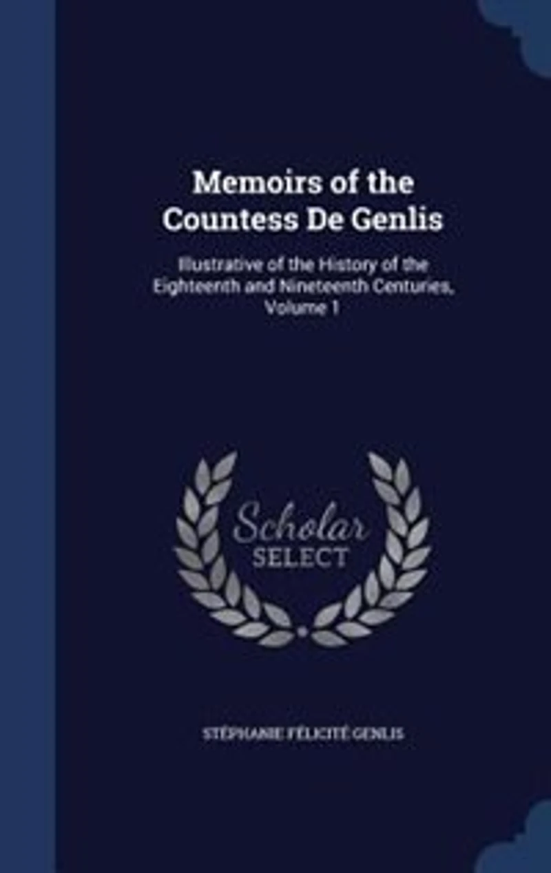 Memoirs of the Countess De Genlis: Illustrative History Eighteenth and Nineteenth Centuries, Volume 1