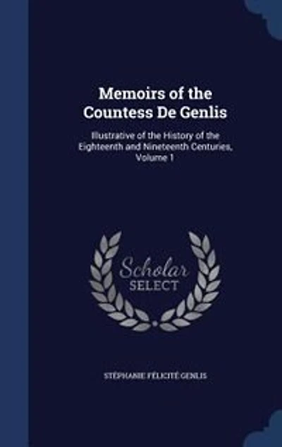 Memoirs of the Countess De Genlis: Illustrative History Eighteenth and Nineteenth Centuries, Volume 1