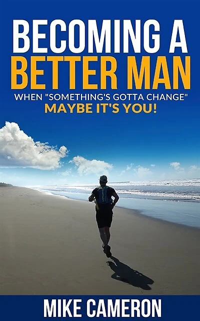 Becoming A Better Man: When Something's Gotta Change Maybe It's You!