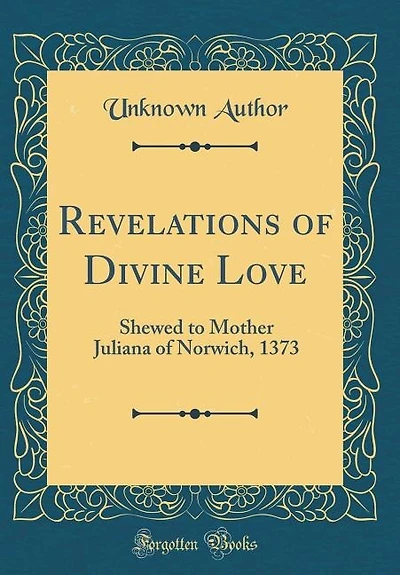 Revelations of Divine Love: Shewed to Mother Juliana of Norwich, 1373 (Classic Reprint)