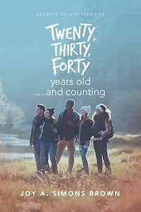 Twenty, Thirty, Forty Years Old ....and Counting: Secrets To A Better Life