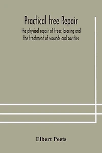 Practical tree repair; the physical repair of trees; bracing and the treatment of wounds and cavities