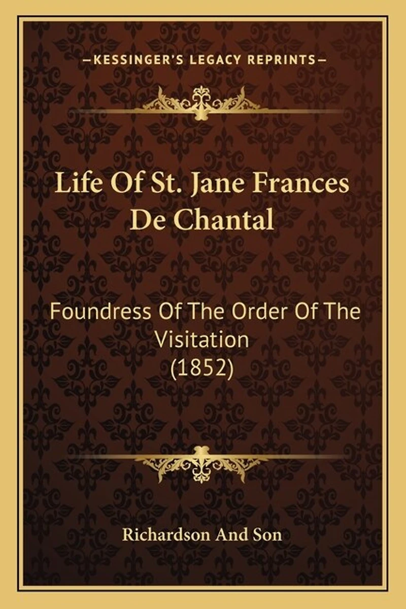 Life Of St. Jane Frances De Chantal: Foundress Of The Order Of The Visitation (1852)