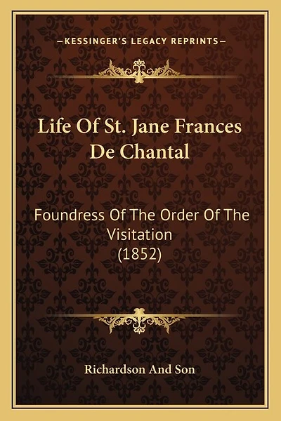 Life Of St. Jane Frances De Chantal: Foundress Of The Order Of The Visitation (1852)