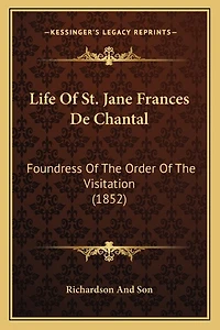 Life Of St. Jane Frances De Chantal: Foundress Of The Order Of The Visitation (1852)