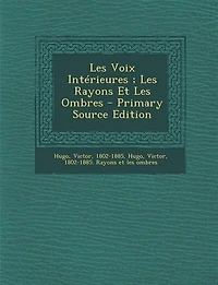 Les Voix Intérieures ; Les Rayons Et Les Ombres - Primary Source Edition