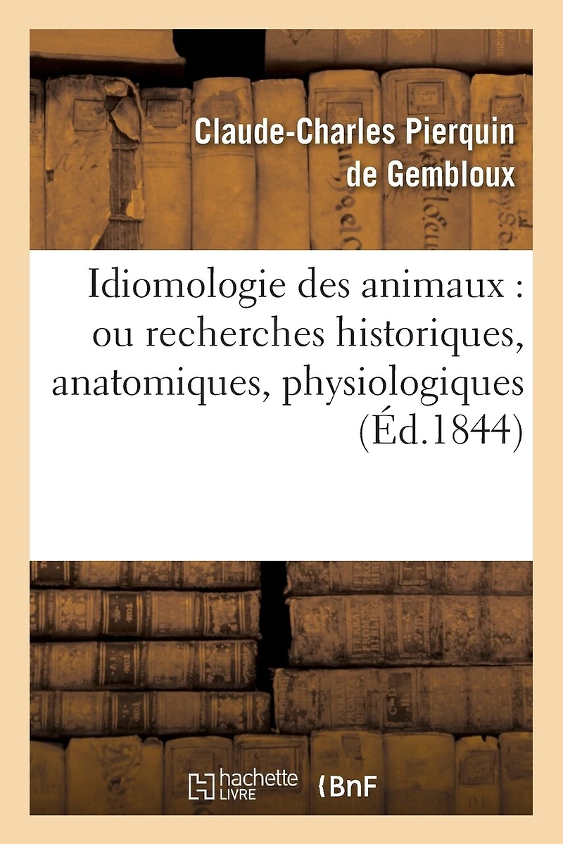 Idiomologie Des Animaux: Ou Recherches Historiques, Anatomiques, Physiologiques: , Philologiques, Et Glossologiques Sur Le Langage Bêtes