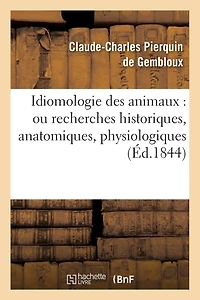 Idiomologie Des Animaux: Ou Recherches Historiques, Anatomiques, Physiologiques: , Philologiques, Et Glossologiques Sur Le Langage Bêtes