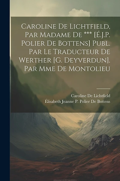 Caroline De Lichtfield, Par Madame De *** [É.J.P. Polier De Bottens] Publ. Par Le Traducteur De Werther [G. Deyverdun]. Par Mme De Montolieu