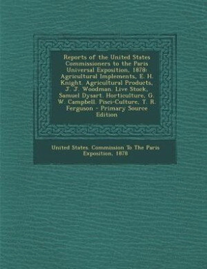Reports of the United States Commissioners to Paris Universal Exposition, 1878: Agricultural Implements, E. H. Knight. Products, J. Woodman. Live Stock, Samuel Dys