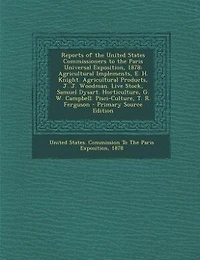 Reports of the United States Commissioners to Paris Universal Exposition, 1878: Agricultural Implements, E. H. Knight. Products, J. Woodman. Live Stock, Samuel Dys