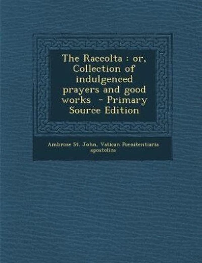 The Raccolta: or, Collection of indulgenced prayers and good works  - Primary Source Edition