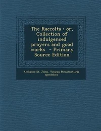 The Raccolta: or, Collection of indulgenced prayers and good works  - Primary Source Edition
