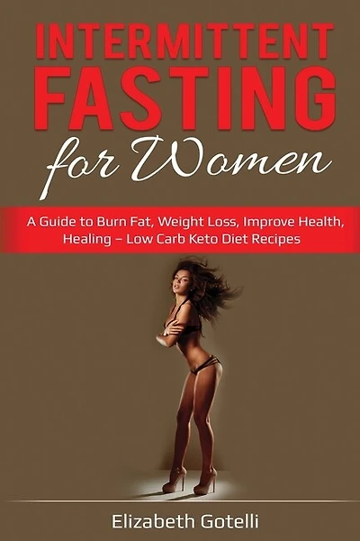 Intermittent Fasting for Women: A Guide to Burn Fat, Weight Loss, Improve Health, Healing - Low Carb Keto Diet Recipes