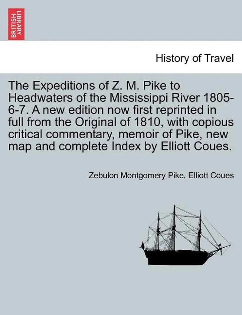 The Expeditions Of Z. M. Pike To Headwaters Of The Mississippi River 1805-6-7. A New Edition Now First Reprinted In Full From The Original Of 1810, With Copious Critical Commentary, Memoir Of Pike, New Map And Complete Index By Elliott Coues. Vol. Iii.