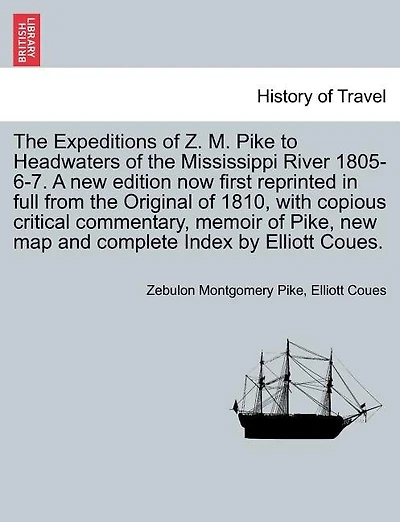 The Expeditions Of Z. M. Pike To Headwaters Of The Mississippi River 1805-6-7. A New Edition Now First Reprinted In Full From The Original Of 1810, With Copious Critical Commentary, Memoir Of Pike, New Map And Complete Index By Elliott Coues. Vol. Iii.