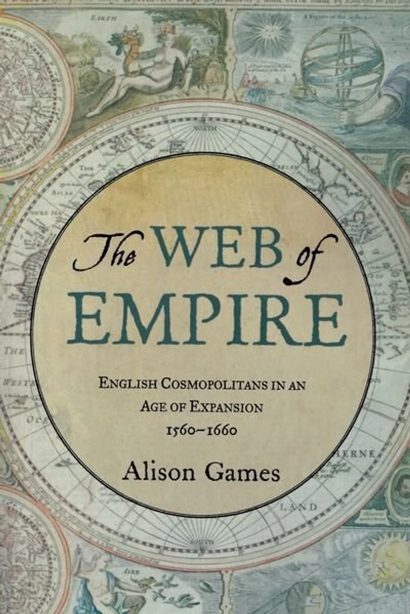 The Web of Empire: English Cosmopolitans an Age Expansion, 1560-1660