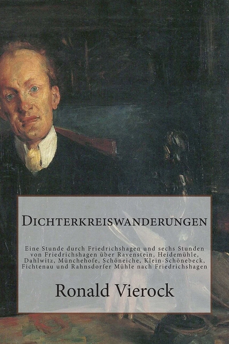 Dichterkreiswanderungen: Eine Stunde Durch Friedrichshagen Und Sechs Stunden Von Friedrichshagen Über Ravenstein, Heidemühle, Dahlwitz, Münchehofe, Schöneiche, Klein-Schönebeck, Fichtenau Und Rahnsdorfer Mühle Nach Friedrichshagen