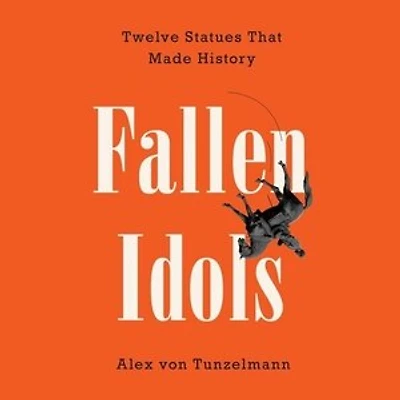 Fallen Idols: Twelve Statues That Made History