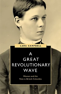 A Great Revolutionary Wave: Women and the Vote British Columbia