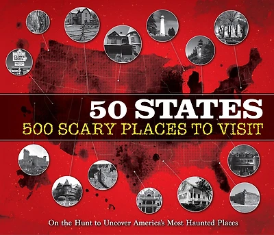 50 States 500 Scary Places to Visit: On the Hunt to Uncover America's Most Haunted Places