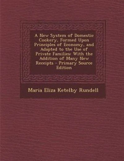 A New System of Domestic Cookery, Formed Upon Principles of Economy, and Adapted to the Use of Private Families: With the Addition of Many New Receipts