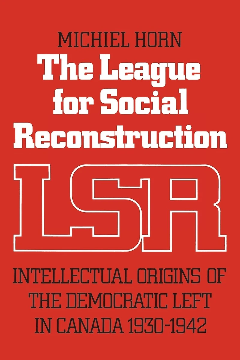 the League for Social Reconstruction: Intellectual Origins of Democratic Left Canada, 1930-1942