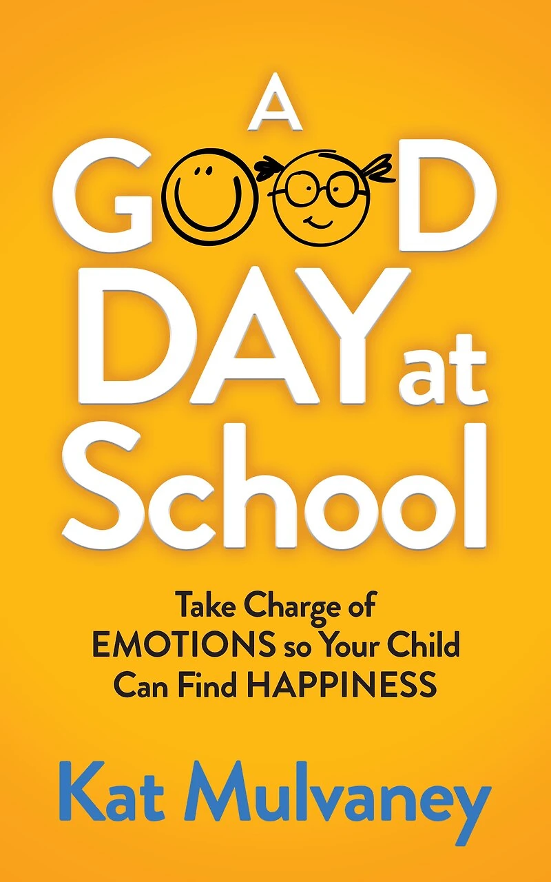 A Good Day At School: Take Charge Of Emotions So Your Child Can Find Happiness