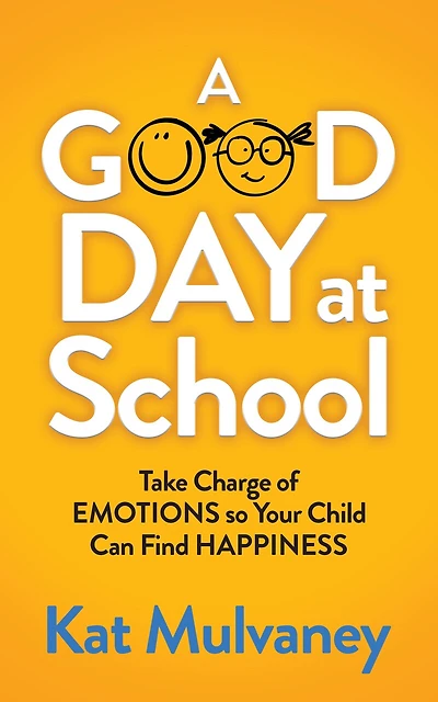 A Good Day At School: Take Charge Of Emotions So Your Child Can Find Happiness