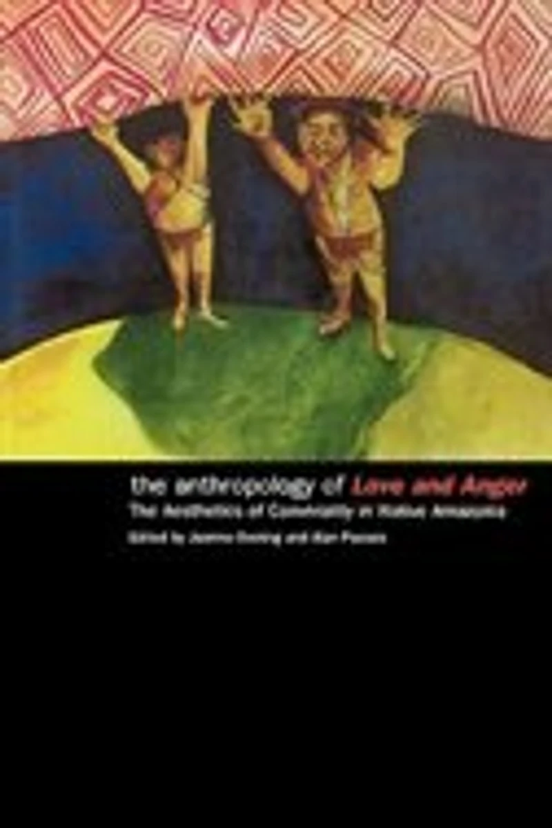 The Anthropology of Love and Anger: Aesthetics Conviviality Native Amazonia