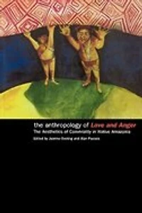 The Anthropology of Love and Anger: Aesthetics Conviviality Native Amazonia