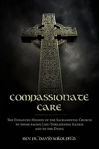Compassionate Care: The Enhanced Mission of the Sacramental Church to those facing Life-Threatening Illness and to the Dying