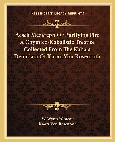 Aesch Mezareph Or Purifying Fire A Chymico-Kabalistic Treatise Collected From The Kabala Denudata Of Knorr Von Rosenroth
