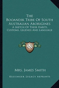 The Booandik Tribe Of South Australian Aborigines: A Sketch Of Their Habits, Customs, Legends And Language