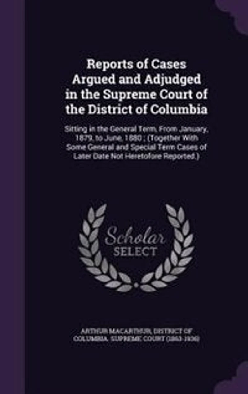 Reports of Cases Argued and Adjudged the Supreme Court District Columbia, Sitting General Term, From January 1879 to June 1880: Together With Some Special Term Later Date Not Heretofore Reported (Classic Re