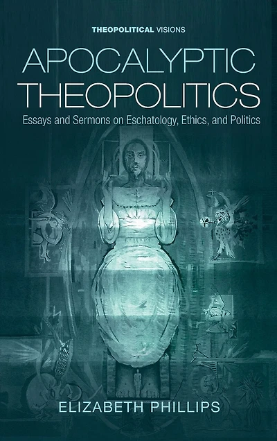 Apocalyptic Theopolitics: Essays and Sermons on Eschatology, Ethics, Politics